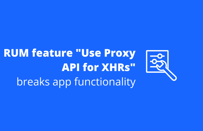 RUM feature "Use Proxy API for XHRs" breaks application functionality.