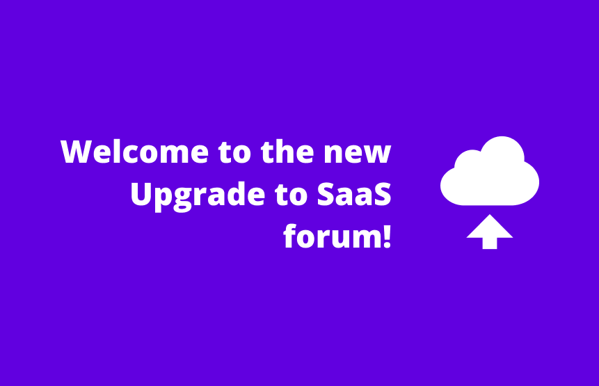 Welcome to the new Upgrade to SaaS forum!